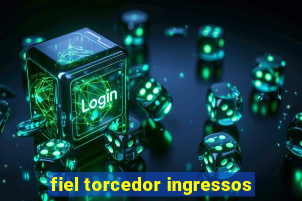 fiel torcedor ingressos